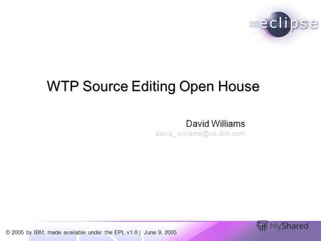 © 2005 by IBM; made available under the EPL v1.0 | June 9, 2005 David Williams david_williams@us.ibm.com WTP Source Editing Open House.