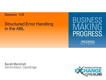 Structured Error Handling in the ABL Sarah Marshall QA Architect, OpenEdge Session 128.