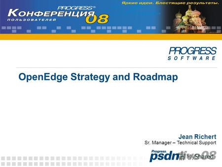 OpenEdge Strategy and Roadmap Jean Richert Sr. Manager – Technical Support.