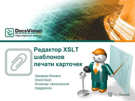 Редактор XSLT шаблонов печати карточек Захаров Михаил DocsVision Инженер технической поддержки.