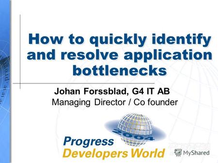 How to quickly identify and resolve application bottlenecks Johan Forssblad, G4 IT AB Managing Director / Co founder.
