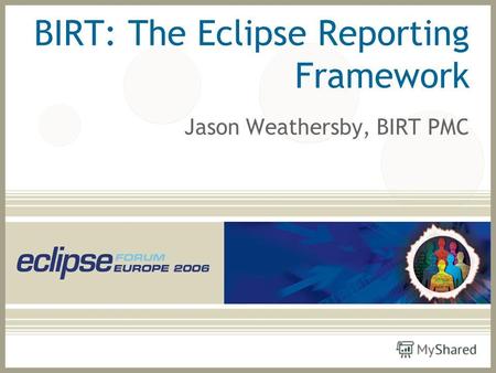 BIRT: The Eclipse Reporting Framework Jason Weathersby, BIRT PMC.