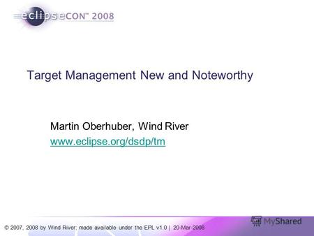 © 2007, 2008 by Wind River; made available under the EPL v1.0 | 20-Mar-2008 Target Management New and Noteworthy Martin Oberhuber, Wind River www.eclipse.org/dsdp/tm.