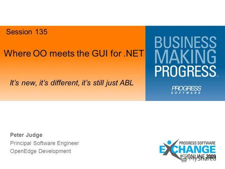 Where OO meets the GUI for.NET Its new, its different, its still just ABL Session 135 Peter Judge Principal Software Engineer OpenEdge Development.