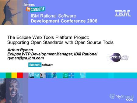 IBM Rational Software Development Conference 2006 OC02 © 2006 IBM Corporation ® The Eclipse Web Tools Platform Project: Supporting Open Standards with.