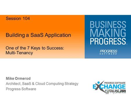 Building a SaaS Application One of the 7 Keys to Success: Multi-Tenancy Mike Ormerod Architect, SaaS & Cloud Computing Strategy Progress Software Session.