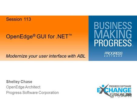 OpenEdge ® GUI for.NET Modernize your user interface with ABL Shelley Chase OpenEdge Architect Progress Software Corporation Session 113.