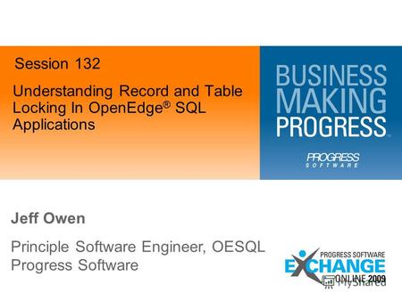 Understanding Record and Table Locking In OpenEdge ® SQL Applications Jeff Owen Principle Software Engineer, OESQL Progress Software Session 132.