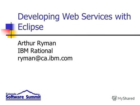 Arthur Ryman IBM Rational ryman@ca.ibm.com Developing Web Services with Eclipse.