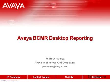© 2005 Avaya Inc. All rights reserved. Avaya BCMR Desktop Reporting Pedro A. Suarez Avaya Technology And Consulting pasuarez@avaya.com.