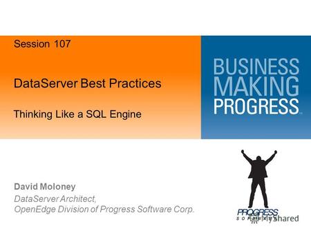 DataServer Best Practices Thinking Like a SQL Engine David Moloney DataServer Architect, OpenEdge Division of Progress Software Corp. Session 107.