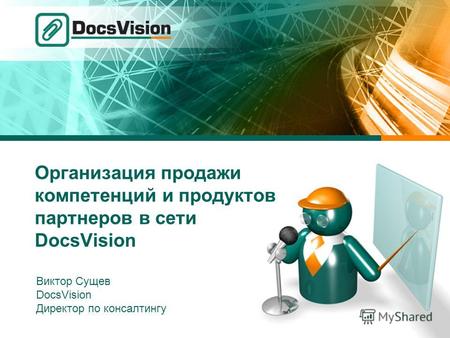 Организация продажи компетенций и продуктов партнеров в сети DocsVision Виктор Сущев DocsVision Директор по консалтингу.