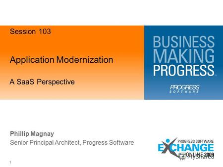 Application Modernization A SaaS Perspective 1 Phillip Magnay Senior Principal Architect, Progress Software Session 103.