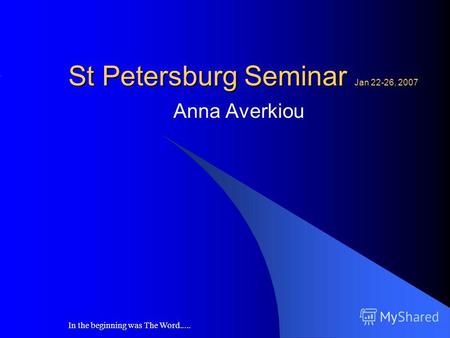 In the beginning was The Word..... St Petersburg Seminar Jan 22-26, 2007 Anna Averkiou.