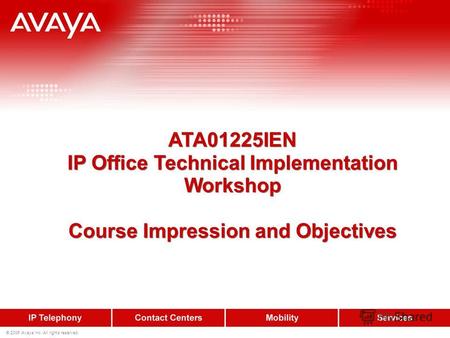 © 2006 Avaya Inc. All rights reserved. ATA01225IEN IP Office Technical Implementation Workshop Course Impression and Objectives ATA01225IEN IP Office Technical.