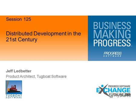Distributed Development in the 21st Century Jeff Ledbetter Product Architect, Tugboat Software Session 125.