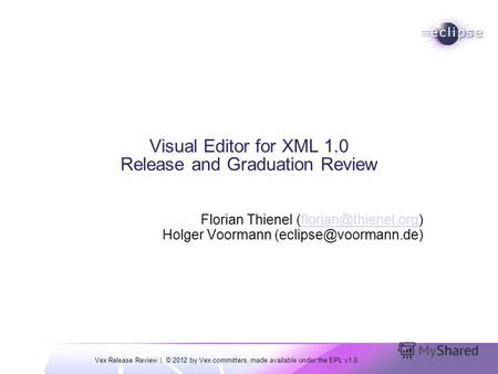 Vex Release Review | © 2012 by Vex committers, made available under the EPL v1.0 Visual Editor for XML 1.0 Release and Graduation Review Florian Thienel.