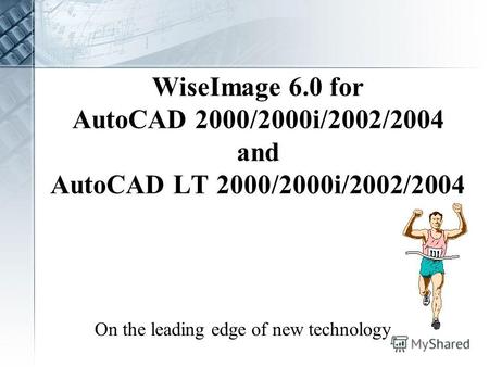 WiseImage 6.0 for AutoCAD 2000/2000i/2002/2004 and AutoCAD LT 2000/2000i/2002/2004 On the leading edge of new technology.