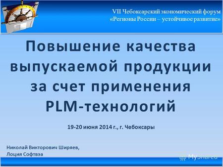 Повышение качества выпускаемой продукции за счет применения PLM-технологий 19-20 июня 2014 г., г. Чебоксары Николай Викторович Ширяев, Лоция Софтвэа VII.