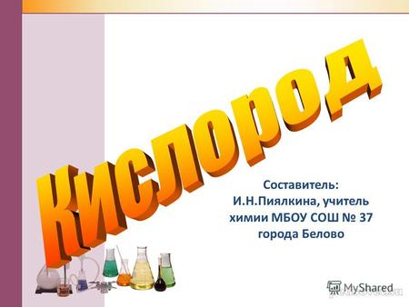 Составитель: И.Н.Пиялкина, учитель химии МБОУ СОШ 37 города Белово.