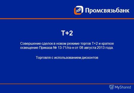 Т+2 Совершение сделок в новом режиме торгов Т+2 и краткое освещение Приказа 13-71/пз-н от 08 августа 2013 года. Торговля с использованием дисконтов.