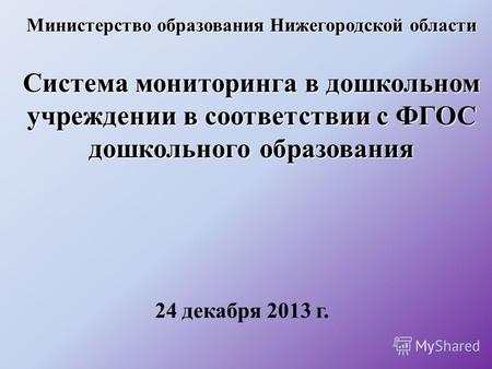 Министерство образования Нижегородской области Система мониторинга в дошкольном учреждении в соответствии с ФГОС дошкольного образования 24 декабря 2013.