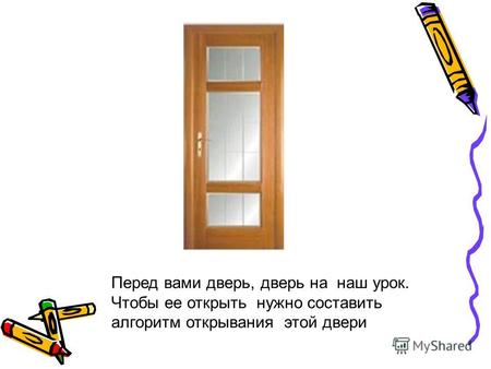 Перед вами дверь, дверь на наш урок. Чтобы ее открыть нужно составить алгоритм открывания этой двери.