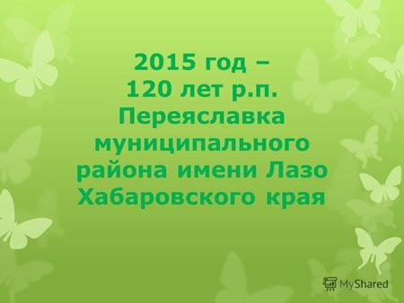 2015 год – 120 лет р.п. Переяславка муниципального района имени Лазо Хабаровского края.