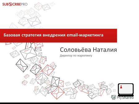 Базовая стратегия внедрения email-маркетинга Соловьёва Наталия Директор по маркетингу.