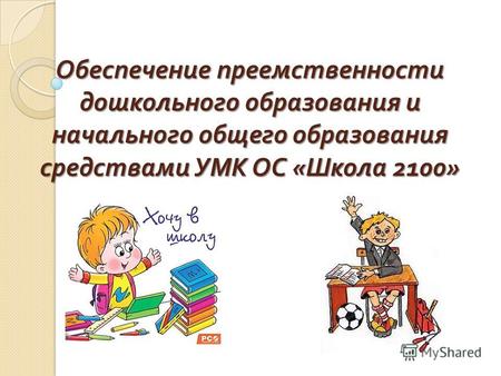 Обеспечение преемственности дошкольного образования и начального общего образования средствами УМК ОС « Школа 2100»