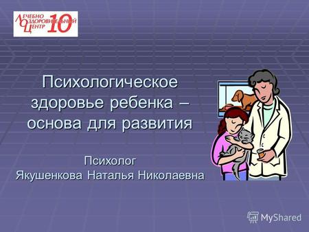 Психологическое здоровье ребенка – основа для развития Психолог Якушенкова Наталья Николаевна.