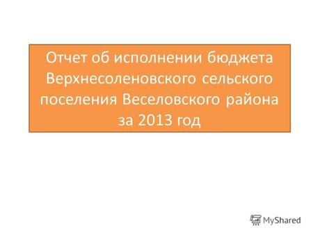 Отчет об исполнении бюджета Верхнесоленовского сельского поселения Веселовского района за 2013 год.