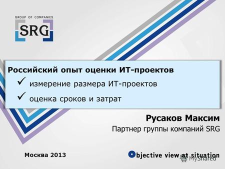 Российский опыт оценки ИТ-проектов измерение размера ИТ-проектов оценка сроков и затрат Русаков Максим Партнер группы компаний SRG Москва 2013.