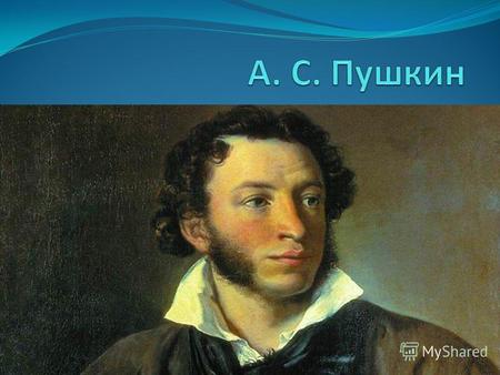 Алекса́ндр Серге́евич Пу́шкин (26 мая [6 июня] 1799, Москва 29 января [10 февраля] 1837, Санкт-Петербург) русский поэт, драматург и прозаик.6 июня 1799Москва.