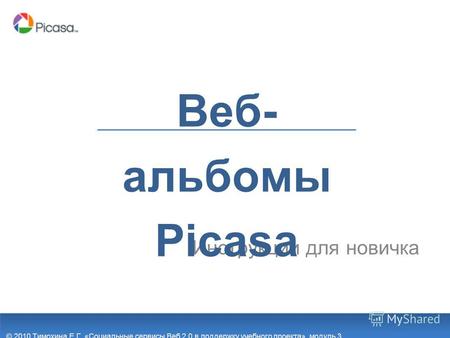 Инструкции для новичка Веб- альбомы Picasa © 2010 Тимохина Е.Г. «Социальные сервисы Веб 2.0 в поддержку учебного проекта», модуль 3.