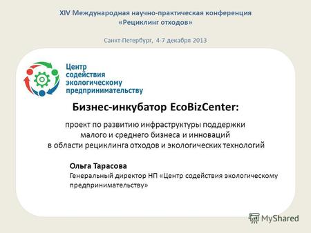 XIV Международная научно-практическая конференция «Рециклинг отходов» Санкт-Петербург, 4-7 декабря 2013 Бизнес-инкубатор EcoBizCenter: проект по развитию.