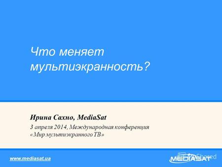 Ирина Сахно, MediaSat 3 апреля 2014, Международная конференция «Мир мультиэкранного ТВ» Что меняет мультиэкранность? www.mediasat.ua.