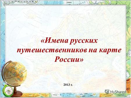 «Имена русских путешественников на карте России» 2013 г.