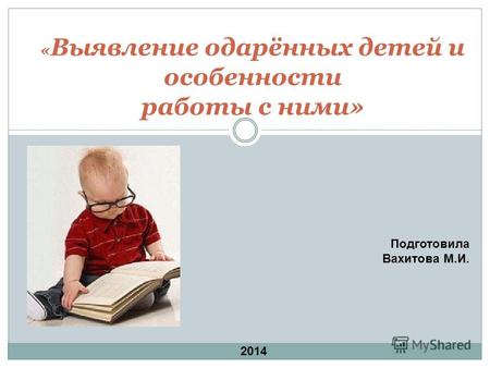 « Выявление одарённых детей и особенности работы с ними» Подготовила Вахитова М.И. 2014.