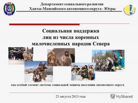Социальная поддержка лиц из числа коренных малочисленных народов Севера 23 августа 2013 года Департамент социального развития Ханты-Мансийского автономного.