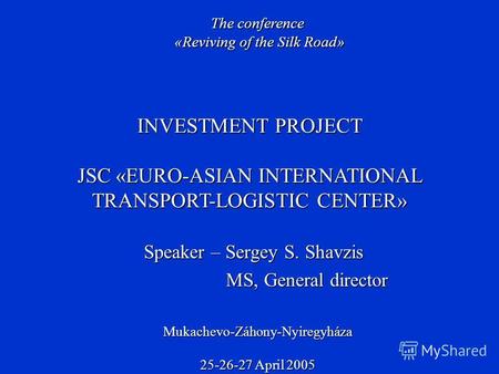 Speaker – Sergey S. Shavzis MS, General director MS, General director INVESTMENT PROJECT JSC «EURO-ASIAN INTERNATIONAL TRANSPORT-LOGISTIC CENTER» The conference.