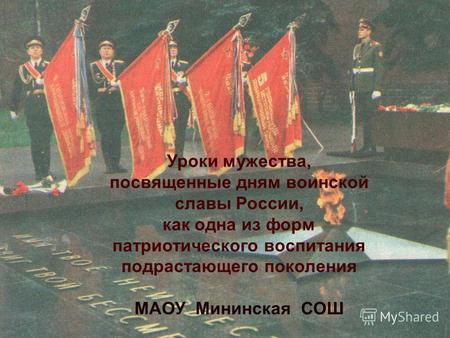 Уроки мужества, посвященные дням воинской славы России, как одна из форм патриотического воспитания подрастающего поколения МАОУ Мининская СОШ.