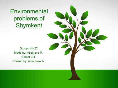 Environmental problems of Shymkent Group: sht-27 Made by: Abdiyeva R. Umbet ZH. Cheked by: Assanova A.