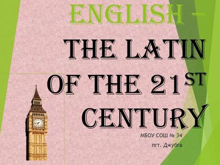 English – the Latin of the 21 st century МБОУ СОШ 34 пгт. Джубга.