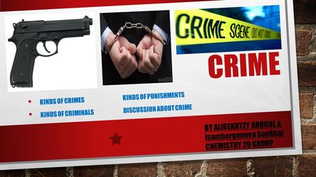 CRIME KINDS OF CRIMESKINDS OF PUNISHMENTS KINDS OF CRIMINALSDISCUSSION ABOUT CRIME BY ALIBEKKYZY ARUGUL & Isambergenova Gaukhar CHEMISTRY 29 GROUP.