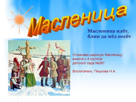 Отмечаем широкую Масленицу вместе с 4 группой детского сада 267 Воспитатель: Пешкова Н.А.