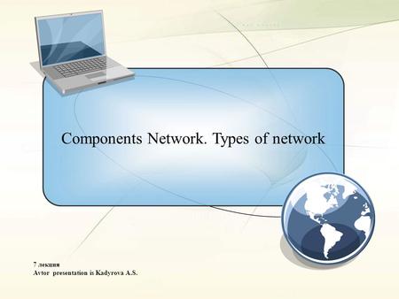 Components Network. Types of network 7 лекция Avtor presentation is Kadyrova A.S.