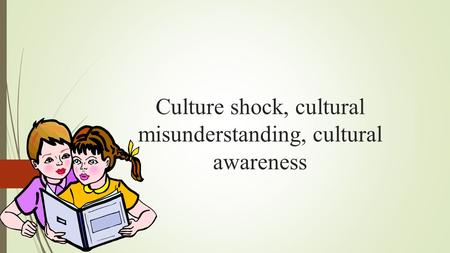 Culture shock, cultural misunderstanding, cultural awareness.