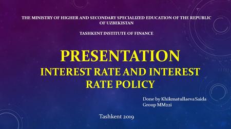 THE MINISTRY OF HIGHER AND SECONDARY SPECIALIZED EDUCATION OF THE REPUBLIC OF UZBEKISTAN TASHKENT INSTITUTE OF FINANCE PRESENTATION INTEREST RATE AND INTEREST.