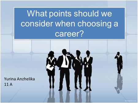 What points should we consider when choosing a career? Yurina Anzhelika 11 A.